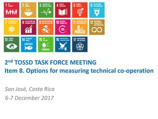 1
San José, Costa Rica
6-7 December 2017
2nd TOSSD TASK FORCE MEETING
Item 8. Options for measuring technical co-operation
 