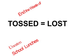 TOSSED = LOST End the Waste of Uneaten School  Lunches 