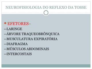 NEUROFISIOLOGIA DO REFLEXO DA TOSSE
EFETORES–
--LARINGE
--ÁRVORE TRAQUEOBRÔNQUICA
--MUSCULATURA EXPIRATÓRIA
--DIAFRAGMA
--MÚSCULOS ABDOMINAIS
--INTERCOSTAIS
 