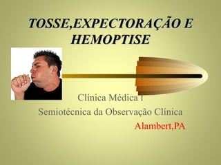 TOSSE,EXPECTORAÇÃO ETOSSE,EXPECTORAÇÃO E
HEMOPTISEHEMOPTISE
Clínica Médica l
Semiotécnica da Observação Clínica
Alambert,PA
 