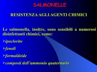 SALMONELLE RESISTENZA AGLI AGENTI CHIMICI  Le salmonella, inoltre, sono sensibili a numerosi disinfettanti chimici, come: ipoclorito fenoli formaldeide composti dell’ammonio quaternario 