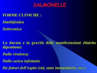 SALMONELLE FORME CLINICHE : Similtifoidea Setticemica   La durata e la gravità delle manifestazioni cliniche dipendono: Dalla virulenza Dalla carica infettante Da fattori dell’ospite (età, stato immunitario, ecc.) 