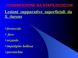 TOSSINFEZIONE DA STAFILOCOCCHI Lesioni suppurative superficiali da  S. Aureus foruncolo favo orzaiolo impetigine bollosa paronichia 