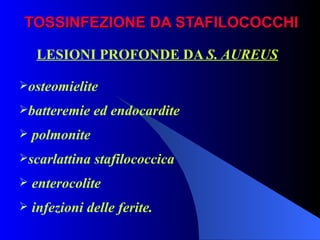TOSSINFEZIONE DA STAFILOCOCCHI LESIONI PROFONDE DA  S. AUREUS osteomielite batteremie ed endocardite polmonite scarlattina stafilococcica enterocolite infezioni delle ferite. 