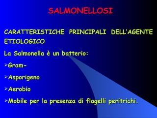 SALMONELLOSI CARATTERISTICHE PRINCIPALI DELL’AGENTE ETIOLOGICO La Salmonella è un batterio: Gram- Asporigeno Aerobio Mobile per la presenza di flagelli peritrichi. 