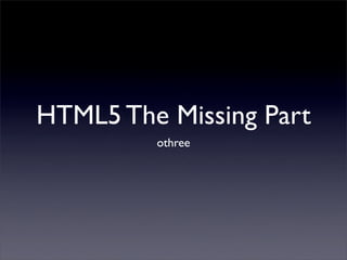 HTML5 The Missing Part
         othree
 