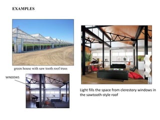 Light fills the space from clerestory windows in
the sawtooth-style roof
EXAMPLES
WINDOWS
green house with saw tooth roof truss
 