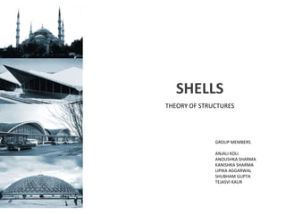 SHELLS
THEORY OF STRUCTURES
GROUP MEMBERS
ANJALI KOLI
ANOUSHKA SHARMA
KANISHKA SHARMA
LIPIKA AGGARWAL
SHUBHAM GUPTA
TEJASVI KAUR
 