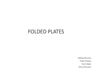 FOLDED PLATES
Nikhita Khurana
Pulkit Chawla
Tanvi Yadav
Dhruv Khurana
 