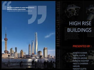 HIGH RISE
BUILDINGS
PRESENTED BY :
•KARTIK KUMAR
•PAYAL GUPTA
•PRACHI ARORA
•MEGHA KASHYAP
•NEETU SHARMA
•ARJUN
•MOHIT GUPTA
 