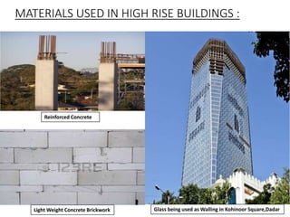 MATERIALS USED IN HIGH RISE BUILDINGS :
Reinforced Concrete
Light Weight Concrete Brickwork Glass being used as Walling in Kohinoor Square,Dadar
 