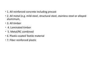 Materials suitable for various forms of long span and complex structure
span and complex structure
 1. All reinforced concrete including precast
 2. All metal (e.g. mild-steel, structural steel, stainless steel or alloyed
alumimum,
 3. All timber
 4. Laminated timber
 5. Metal/RC combined
 6. Plastic-coated Textile material
 7. Fiber reinforced plastic
 