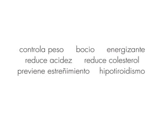 controla peso bocio energizante
reduce acidez reduce colesterol
previene estreñimiento hipotiroidismo
 