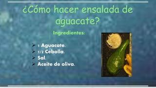 ¿Cómo hacer ensalada de
aguacate?
Ingredientes:
 1 Aguacate.
 1/2 Cebolla.
 Sal.
 Aceite de oliva.
 