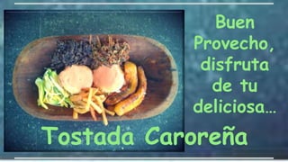 Buen
Provecho,
disfruta
de tu
deliciosa…
Tostada Caroreña
 