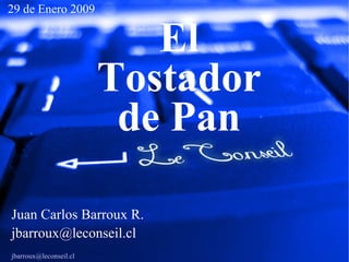 Juan Carlos Barroux R. [email_address] [email_address] http://www.linkedin.com/in/juancarlosbarrouxr 29 de Enero 2009 El Tostador de Pan 