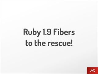 Ruby 1.9 Fibers
to the rescue!
 