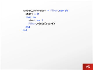 number_generator = Fiber.new do
  start = 0
  loop do
    start += 1
    Fiber.yield(start)
  end
end
 
