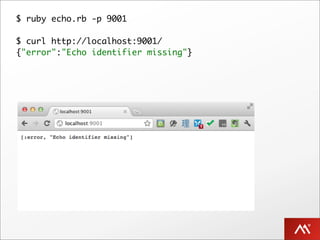 $ ruby echo.rb -p 9001

$ curl http://localhost:9001/
{"error":"Echo identifier missing"}
 