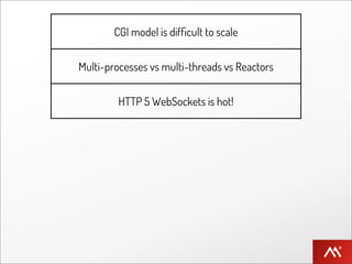 CGI model is difﬁcult to scale


Multi-processes vs multi-threads vs Reactors


         HTTP 5 WebSockets is hot!


           Eventmachine is great!


       Fibers vs “callback spaghetti”


              Try out Pusher!
 