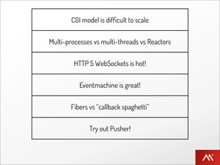 CGI model is difﬁcult to scale


Multi-processes vs multi-threads vs Reactors


         HTTP 5 WebSockets is hot!


           Eventmachine is great!


       Fibers vs “callback spaghetti”


              Try out Pusher!
 