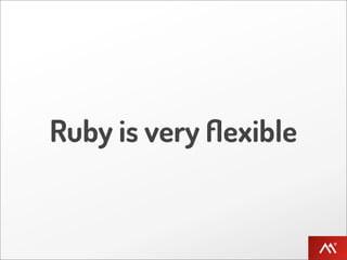 Ruby is very ﬂexible
 