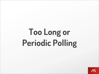 Too Long or
Periodic Polling
 