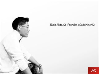 Fabio Akita, Co-Founder @CodeMiner42
 