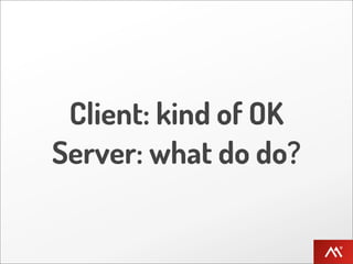 Client: kind of OK
Server: what do do?
 