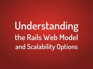 Understanding
the Rails Web Model
and Scalability Options
 