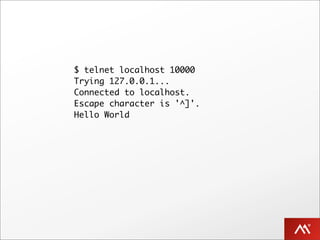 $ telnet localhost 10000
Trying 127.0.0.1...
Connected to localhost.
Escape character is '^]'.
Hello World
 