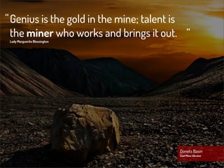 “ Genius is the gold in the mine; talent is
  the miner who works and brings it out. ”
 Lady Marguerite Blessington




                                        Donets Basin
                                        Coal Mine-Ukraine
 