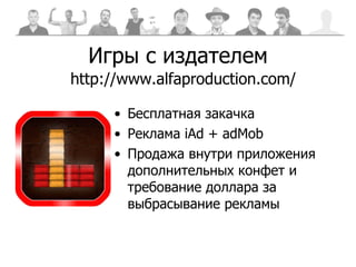 Игры с издателем Бесплатная закачка Реклама  iAd  +  adMob Продажа внутри приложения дополнительных конфет и требование доллара за выбрасывание рекламы http://www.alfaproduction.com/ 