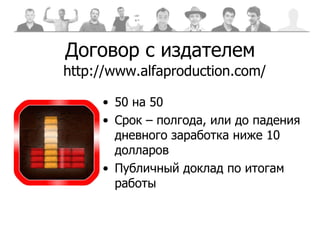 Договор с издателем 50 на 50 Срок – полгода, или до падения дневного заработка ниже 10 долларов Публичный доклад по итогам работы http://www.alfaproduction.com/ 