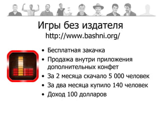 Игры без издателя Бесплатная закачка Продажа внутри приложения дополнительных конфет За 2 месяца скачало 5 000 человек За два месяца купило 140 человек Доход 100 долларов http://www.bashni.org/ 