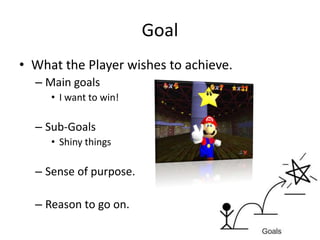 What the Player wishes to achieve.Main goalsI want to win!Sub-GoalsShiny thingsSense of purpose.Reason to go on.Goal