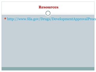 Resources
http://www.fda.gov/Drugs/DevelopmentApprovalProce
 