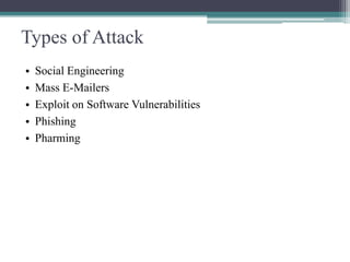 Types of Attack
•
•
•
•
•

Social Engineering
Mass E-Mailers
Exploit on Software Vulnerabilities
Phishing
Pharming

 