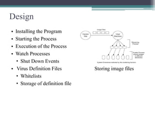 Design
•
•
•
•

Installing the Program
Starting the Process
Execution of the Process
Watch Processes
• Shut Down Events
• Virus Definition Files
• Whitelists
• Storage of definition file

Storing image files

 