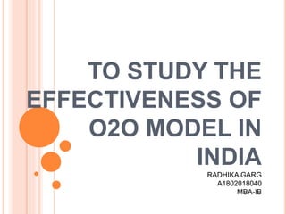 TO STUDY THE
EFFECTIVENESS OF
O2O MODEL IN
INDIA
RADHIKA GARG
A1802018040
MBA-IB
 
