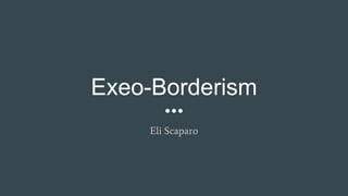 Exeo-Borderism
Eli Scaparo
 