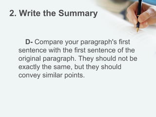 2. Write the Summary


    D- Compare your paragraph's first
  sentence with the first sentence of the
  original paragraph. They should not be
  exactly the same, but they should
  convey similar points.
 