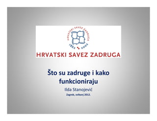 Što su zadruge i kako 
    funkcioniraju
     Ilda Stanojević
      Zagreb, svibanj 2012.
 