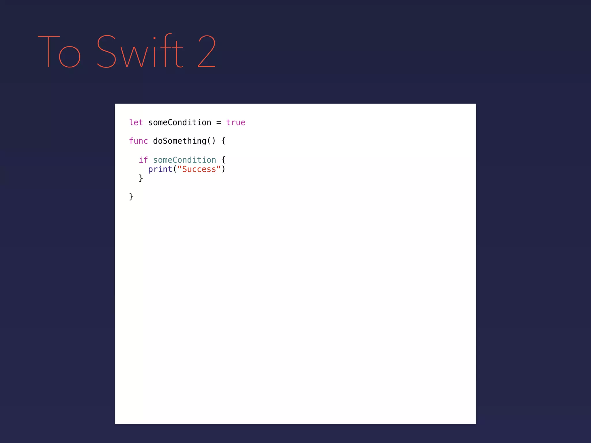 To Swift 2
let someCondition = true
func doSomething() {
if someCondition {
print("Success")
}
}
 