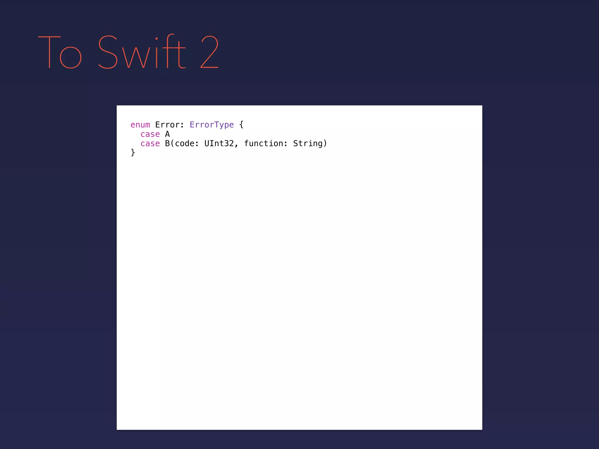 To Swift 2
enum Error: ErrorType {
case A
case B(code: UInt32, function: String)
}
 