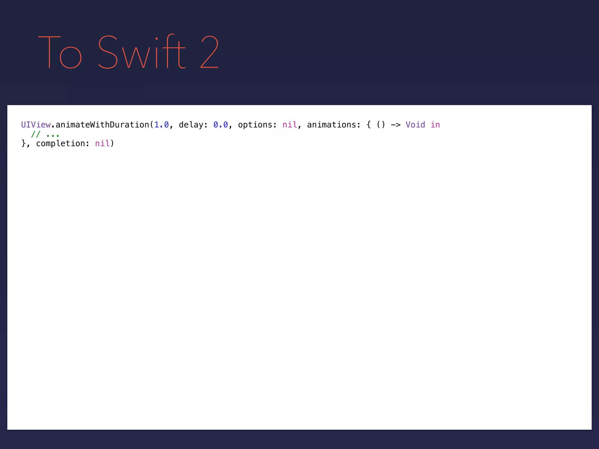 To Swift 2
UIView.animateWithDuration(1.0, delay: 0.0, options: nil, animations: { () -> Void in
// ...
}, completion: nil)
 
