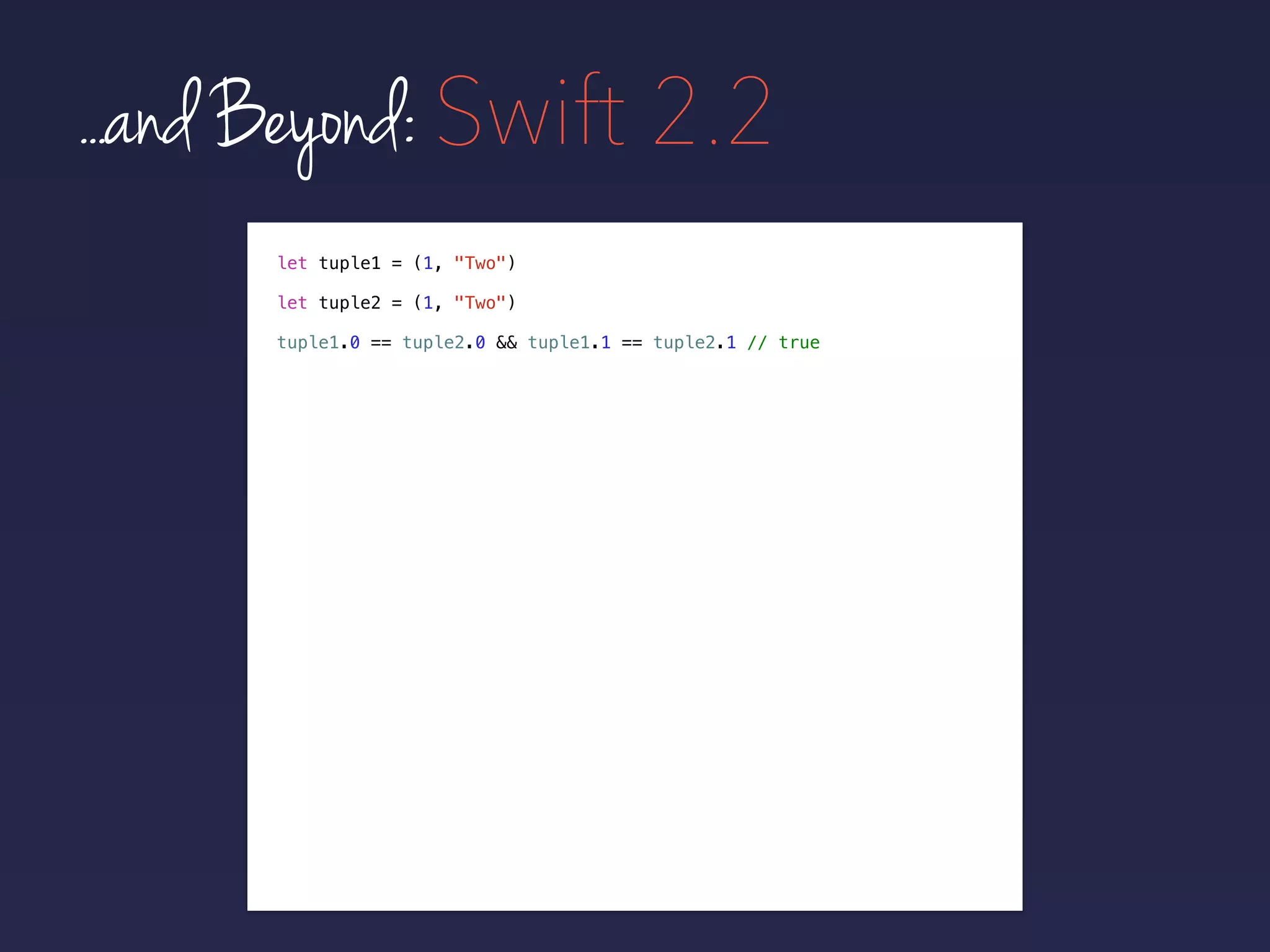 let tuple1 = (1, "Two")
let tuple2 = (1, "Two")
tuple1.0 == tuple2.0 && tuple1.1 == tuple2.1 // true
...and Beyond: Swift 2.2
 
