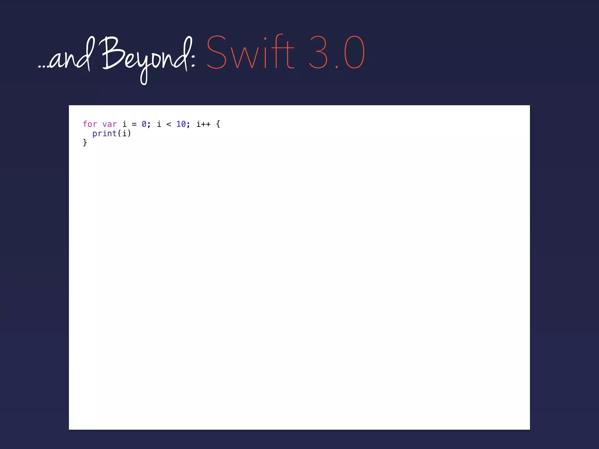 ...and Beyond: Swift 3.0
for var i = 0; i < 10; i++ {
print(i)
}
 