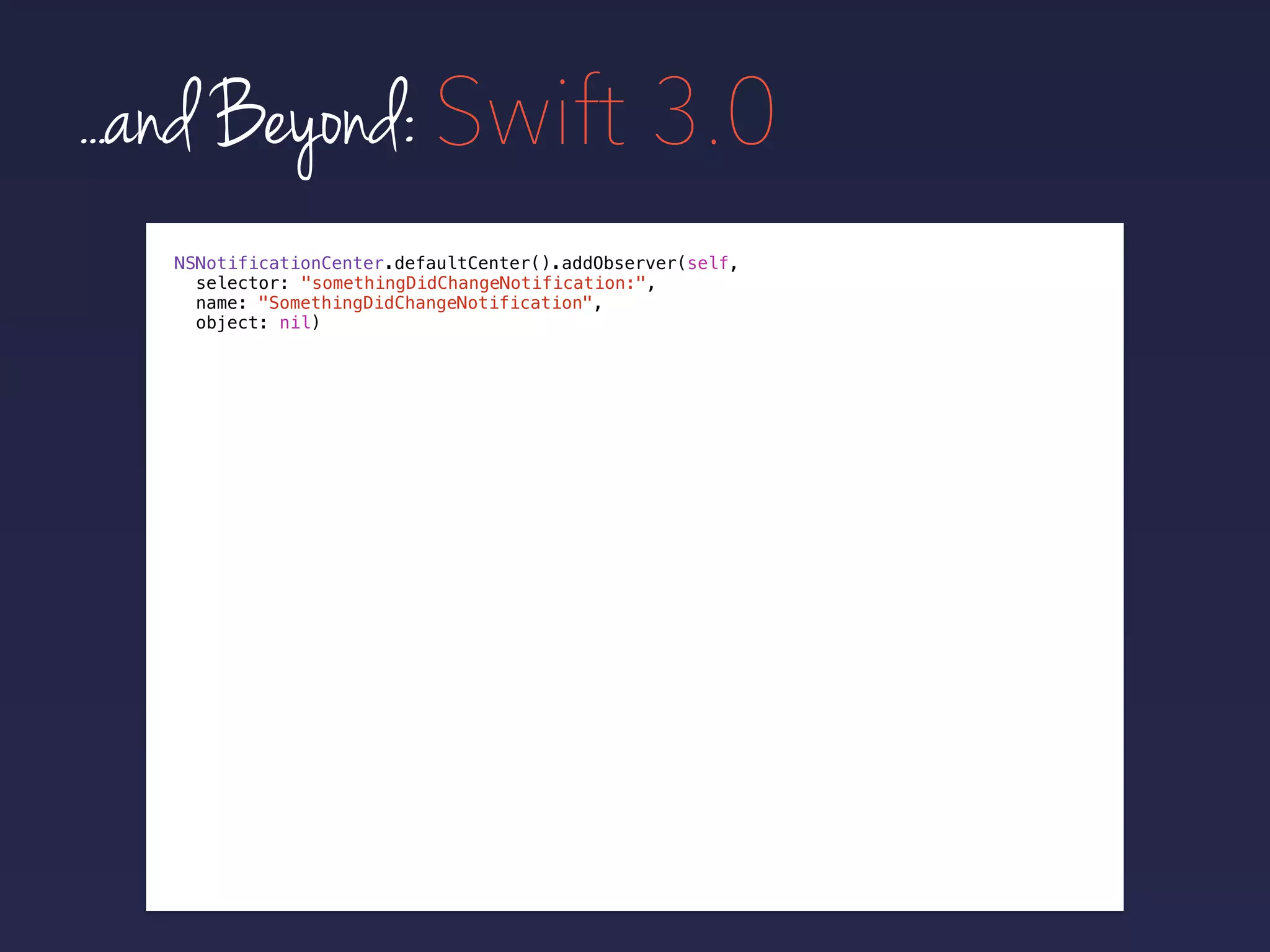...and Beyond: Swift 3.0
NSNotificationCenter.defaultCenter().addObserver(self,
selector:
name: "SomethingDidChangeNotification",
object: nil)
"somethingDidChangeNotification:",
 