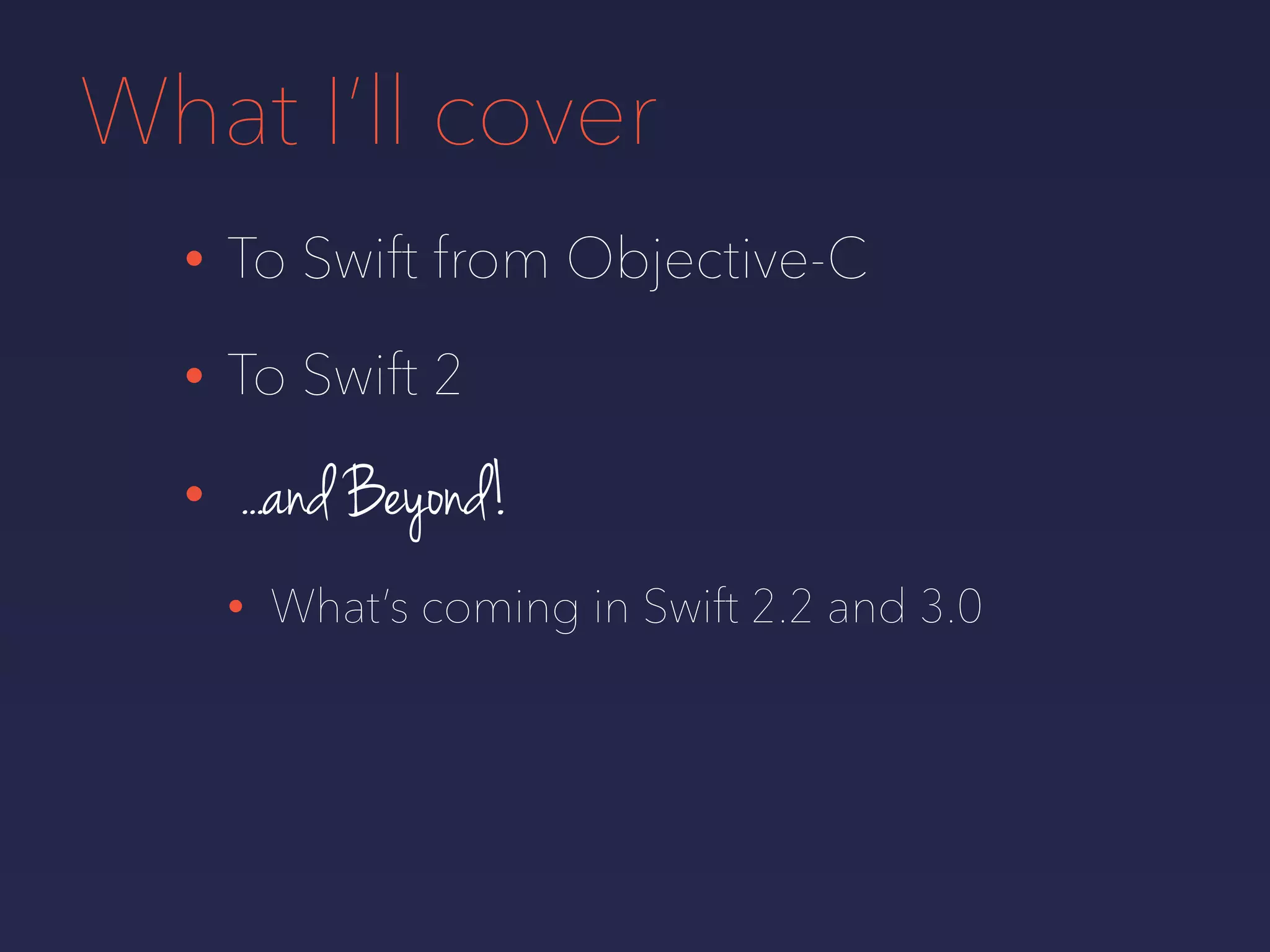 What I’ll cover
• To Swift from Objective-C
• To Swift 2
• ...and Beyond!
• What’s coming in Swift 2.2 and 3.0
 